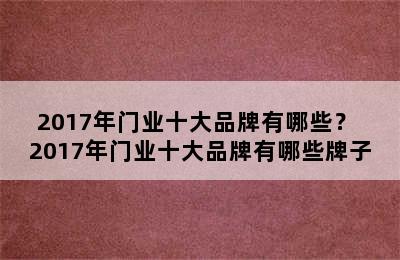 2017年门业十大品牌有哪些？ 2017年门业十大品牌有哪些牌子